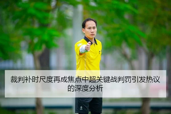 裁判补时尺度再成焦点中超关键战判罚引发热议的深度分析 | Yabo