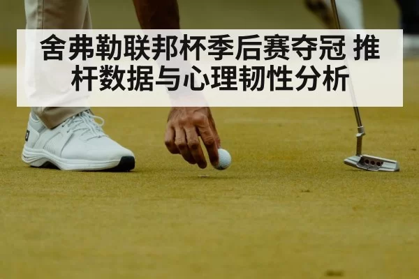 舍弗勒联邦杯季后赛夺冠 推杆数据与心理韧性分析