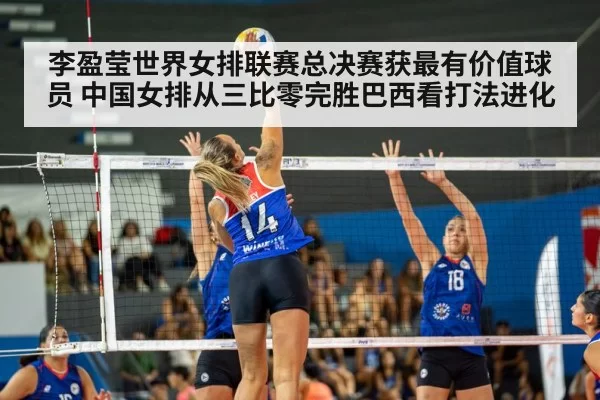 李盈莹世界女排联赛总决赛获最有价值球员 中国女排从三比零完胜巴西看打法进化