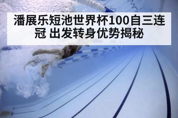 潘展乐短池世界杯100自三连冠 出发转身优势揭秘
